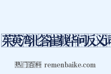 茱萸湾北答崔载华问反义词是什么意思的图片